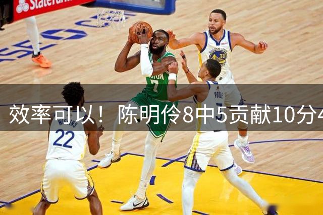 效率可以！陈明伶8中5贡献10分4板 正负值+7